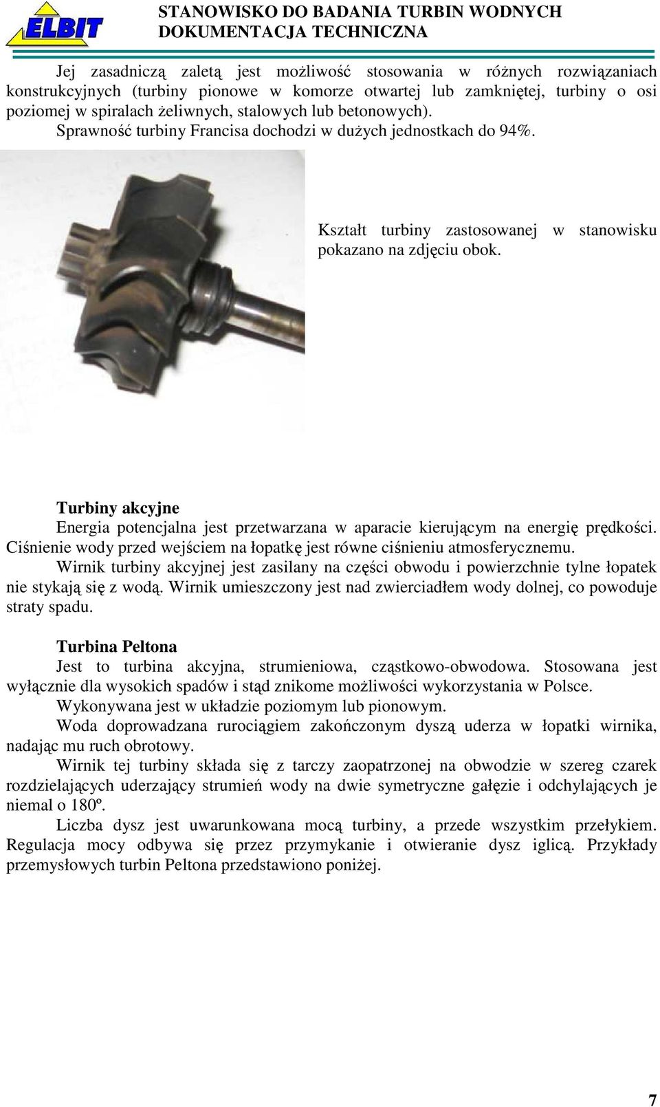 Turbiny akcyjne Energia potencjalna jest przetwarzana w aparacie kierującym na energię prędkości. Ciśnienie wody przed wejściem na łopatkę jest równe ciśnieniu atmosferycznemu.