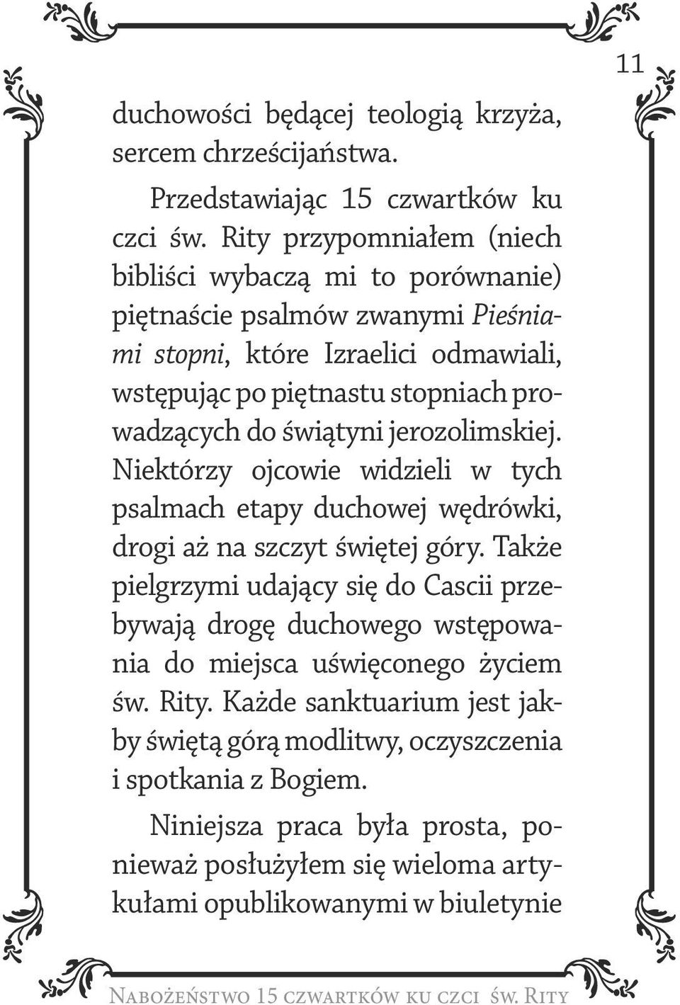 świątyni jerozolimskiej. Niektórzy ojcowie widzieli w tych psalmach etapy duchowej wędrówki, drogi aż na szczyt świętej góry.