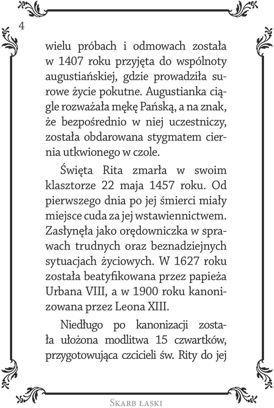 Święta Rita zmarła w swoim klasztorze 22 maja 1457 roku. Od pierwszego dnia po jej śmierci miały miejsce cuda za jej wstawiennictwem.