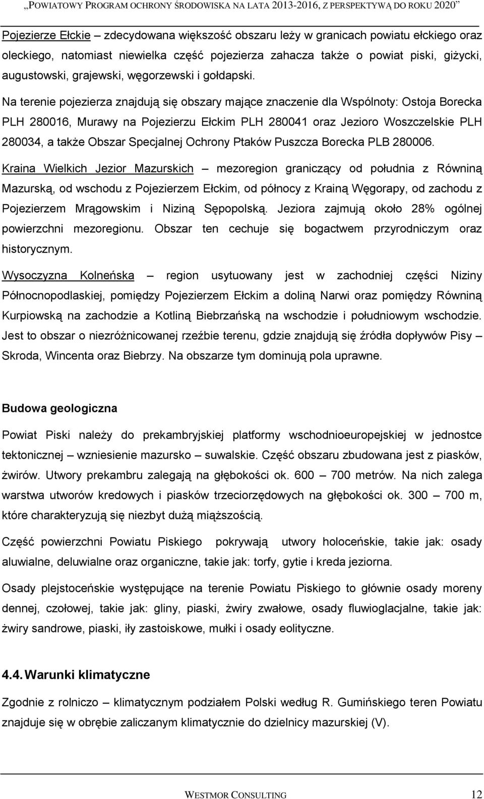 Na terenie pojezierza znajdują się obszary mające znaczenie dla Wspólnoty: Ostoja Borecka PLH 280016, Murawy na Pojezierzu Ełckim PLH 280041 oraz Jezioro Woszczelskie PLH 280034, a także Obszar