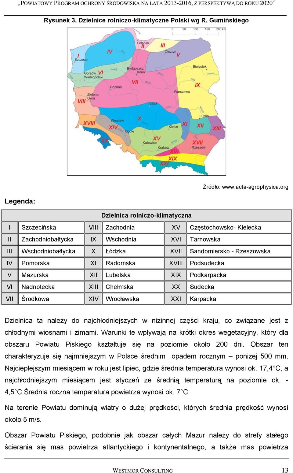 Rzeszowska IV Pomorska XI Radomska XVIII Podsudecka V Mazurska XII Lubelska XIX Podkarpacka VI Nadnotecka XIII Chełmska XX Sudecka VII Środkowa XIV Wrocławska XXI Karpacka Dzielnica ta należy do