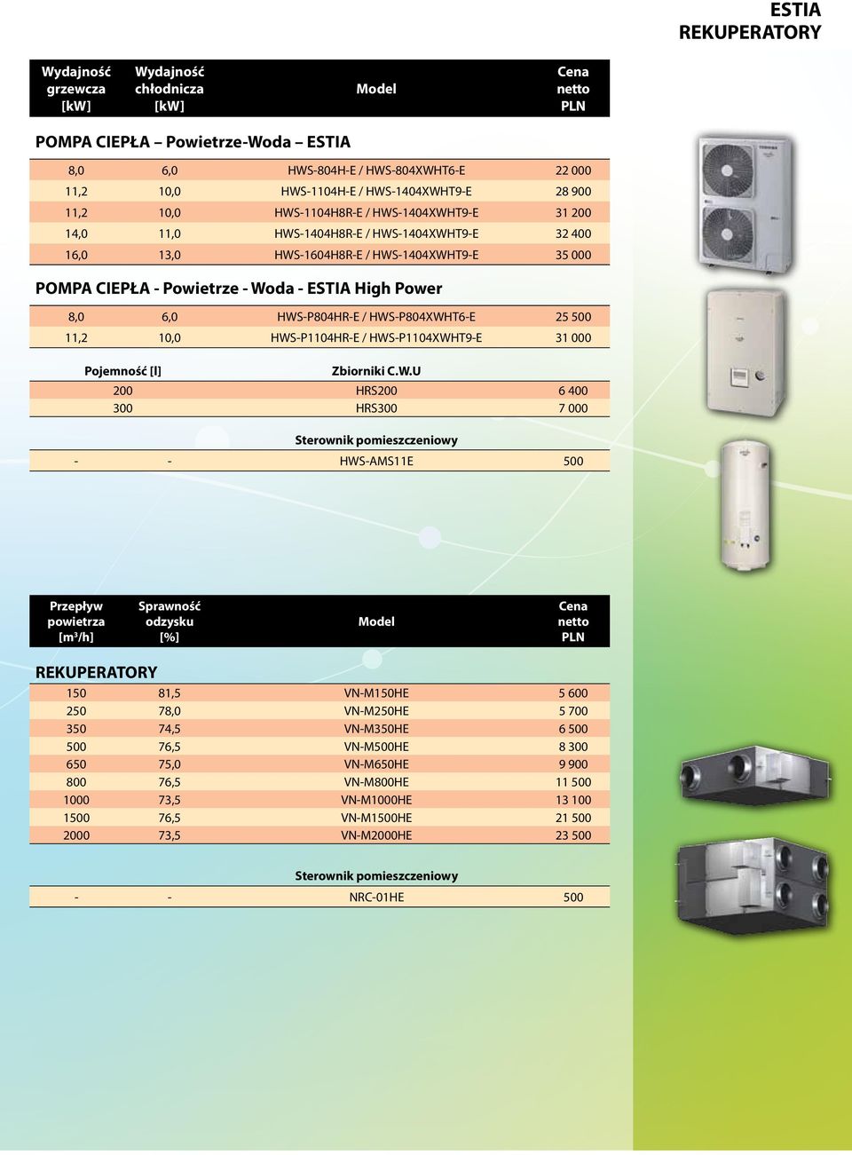 HWS-P804XWHT6-E 25 500 11,2 10,0 HWS-P1104HR-E / HWS-P1104XWHT9-E 31 000 Pojemność [l] Zbiorniki C.W.U 200 HRS200 6 400 300 HRS300 7 000 Sterownik pomieszczeniowy - - HWS-AMS11E 500 Przepływ