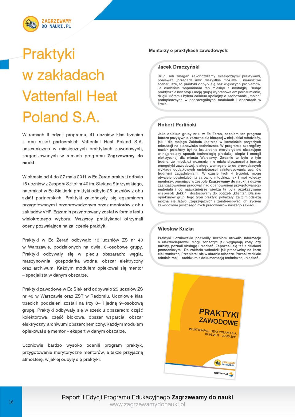 Praktyki zakończyły się egzaminem przygotowanym i przeprowadzonym przez mentorów z obu zakładów VHP. Egzamin przygotowany został w formie testu wielokrotnego wyboru.