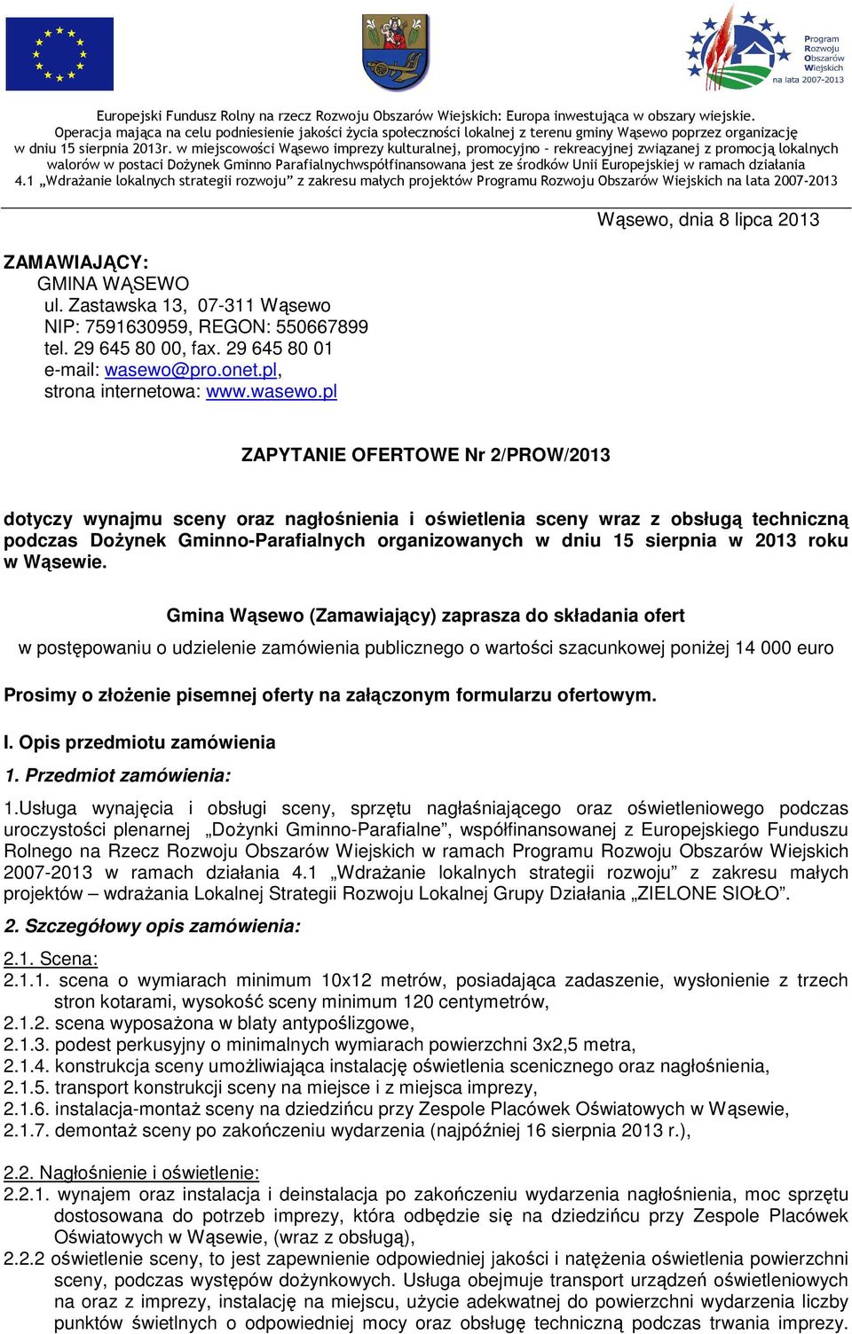 pl Wąsewo, dnia 8 lipca 2013 ZAPYTANIE OFERTOWE Nr 2/PROW/2013 dotyczy wynajmu sceny oraz nagłośnienia i oświetlenia sceny wraz z obsługą techniczną podczas Dożynek Gminno-Parafialnych organizowanych