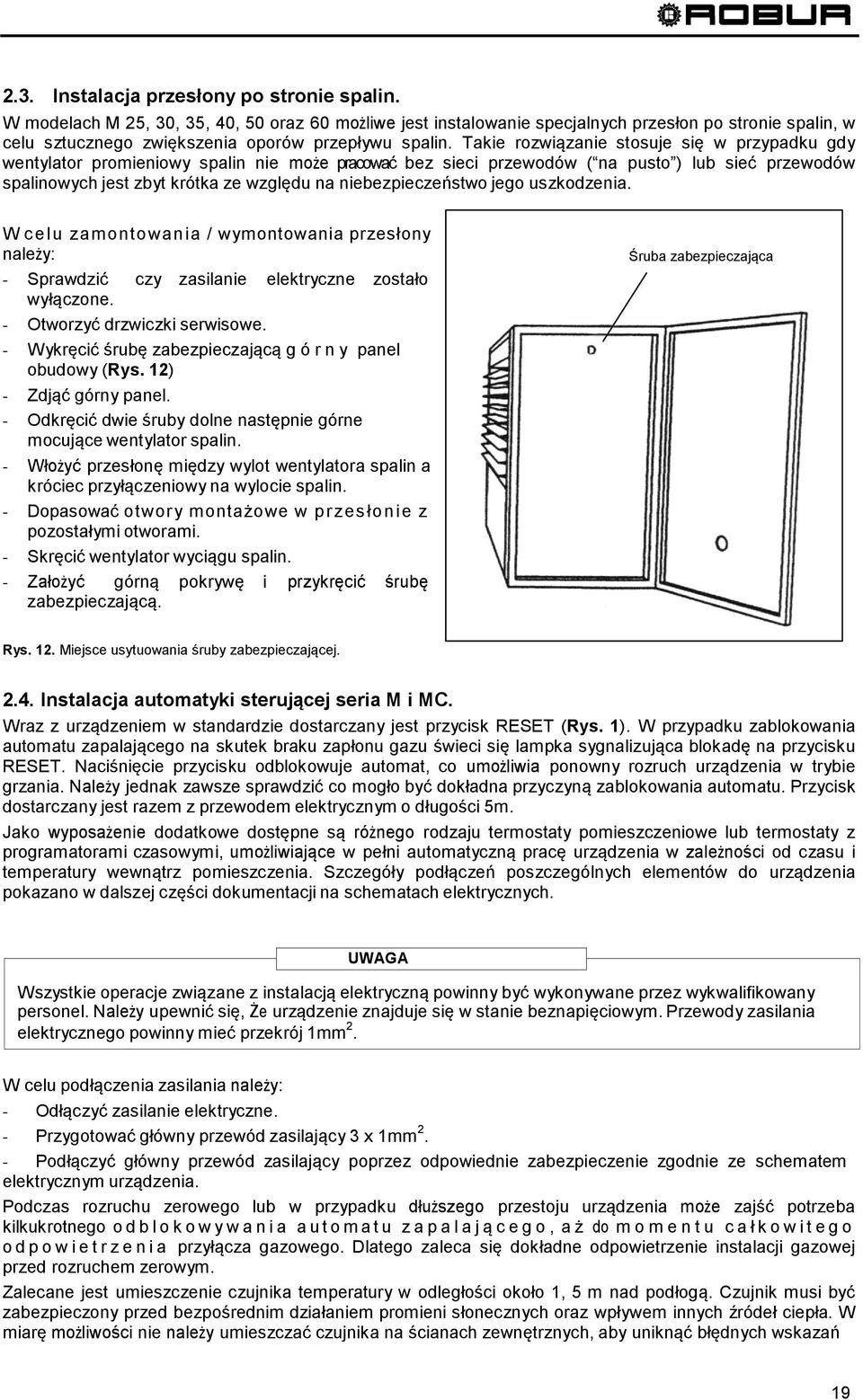 Takie rozwiązanie stosuje się w przypadku gdy wentylator promieniowy spalin nie może pracować bez sieci przewodów ( na pusto ) lub sieć przewodów spalinowych jest zbyt krótka ze względu na