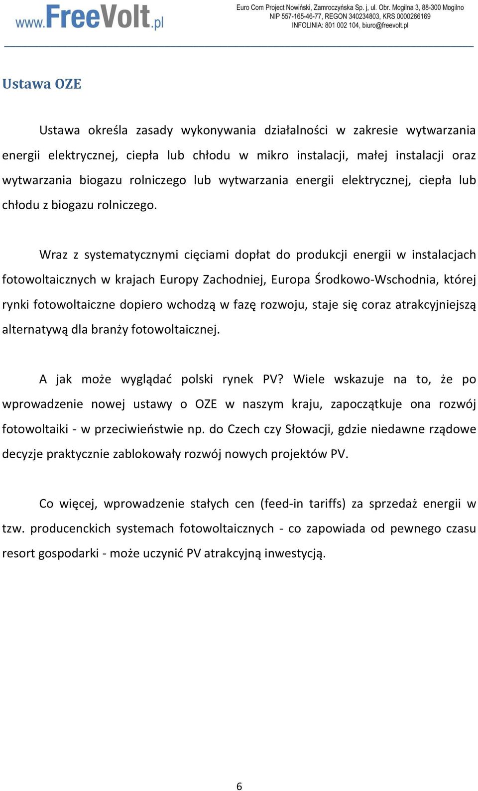 Wraz z systematycznymi cięciami dopłat do produkcji energii w instalacjach fotowoltaicznych w krajach Europy Zachodniej, Europa Środkowo-Wschodnia, której rynki fotowoltaiczne dopiero wchodzą w fazę