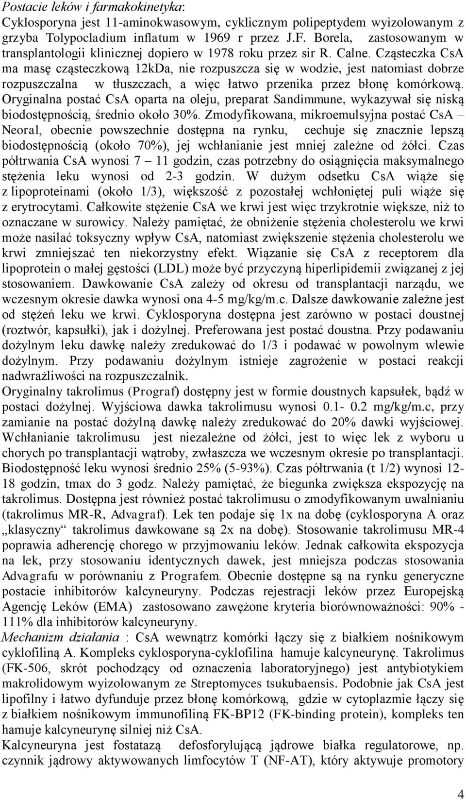 Cząsteczka CsA ma masę cząsteczkową 12kDa, nie rozpuszcza się w wodzie, jest natomiast dobrze rozpuszczalna w tłuszczach, a więc łatwo przenika przez błonę komórkową.