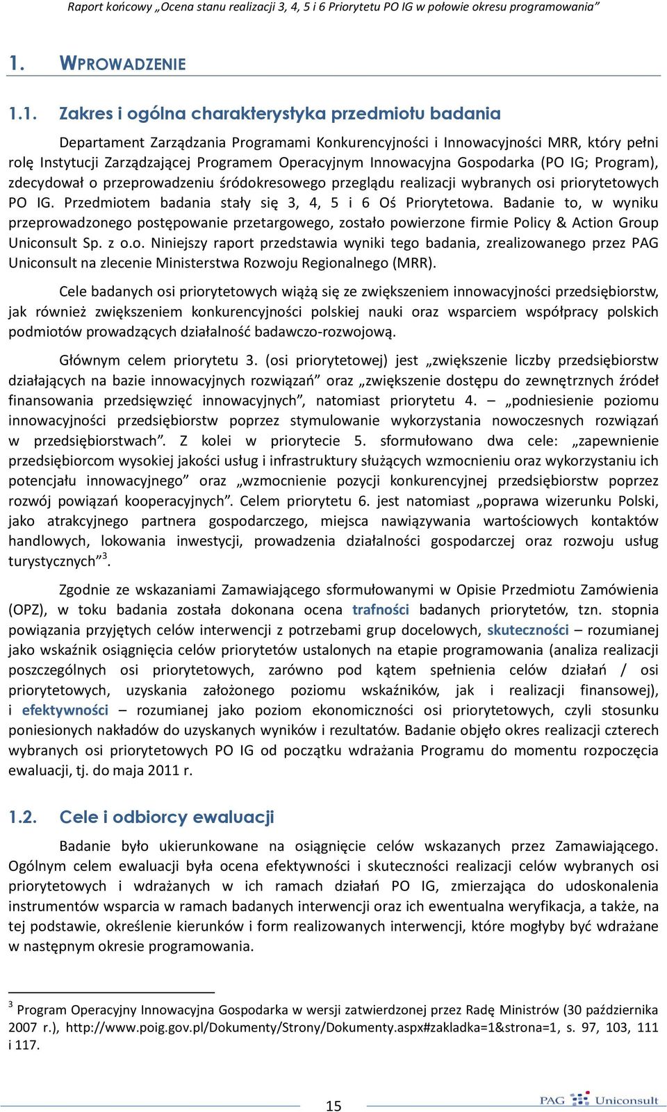 Przedmiotem badania stały się 3, 4, 5 i 6 Oś Priorytetowa. Badanie to, w wyniku przeprowadzonego postępowanie przetargowego, zostało powierzone firmie Policy & Action Group Uniconsult Sp. z o.o. Niniejszy raport przedstawia wyniki tego badania, zrealizowanego przez PAG Uniconsult na zlecenie Ministerstwa Rozwoju Regionalnego (MRR).