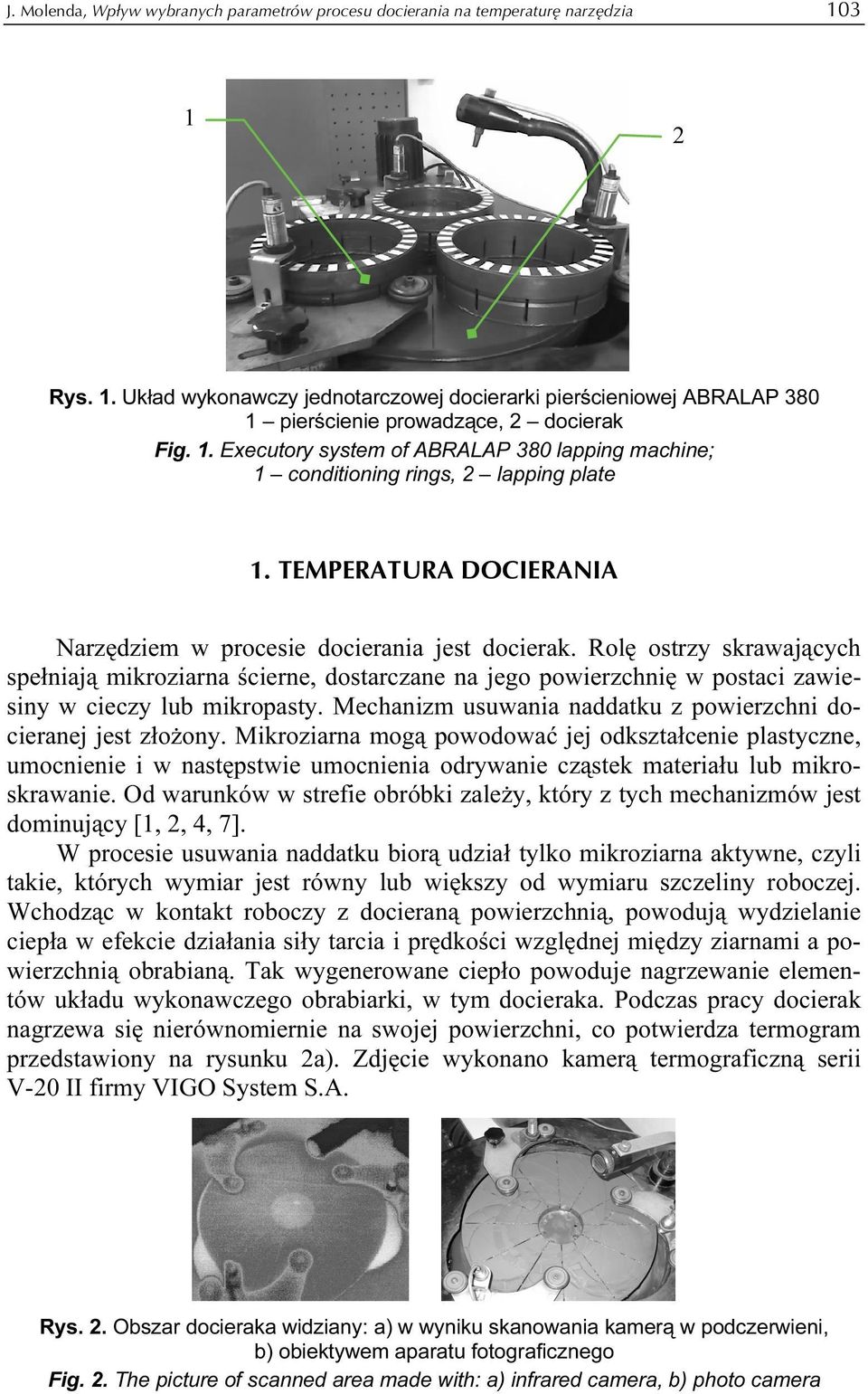 Rolę ostrzy skrawających spełniają mikroziarna ścierne, dostarczane na jego powierzchnię w postaci zawiesiny w cieczy lub mikropasty. Mechanizm usuwania naddatku z powierzchni docieranej jest złożony.