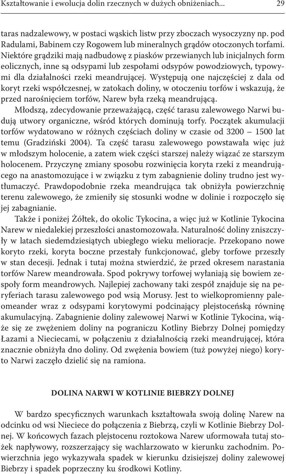 Niektóre grądziki mają nadbudowę z piasków przewianych lub inicjalnych form eolicznych, inne są odsypami lub zespołami odsypów powodziowych, typowymi dla działalności rzeki meandrującej.