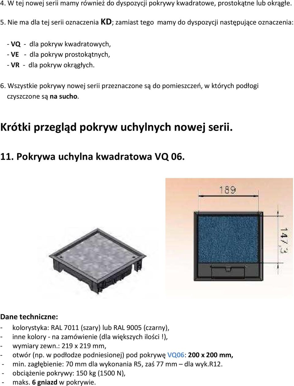 Wszystkie pokrywy nowej serii przeznaczone są do pomieszczeń, w których podłogi czyszczone są na sucho. Krótki przegląd pokryw uchylnych nowej serii. 11. Pokrywa uchylna kwadratowa VQ 06.