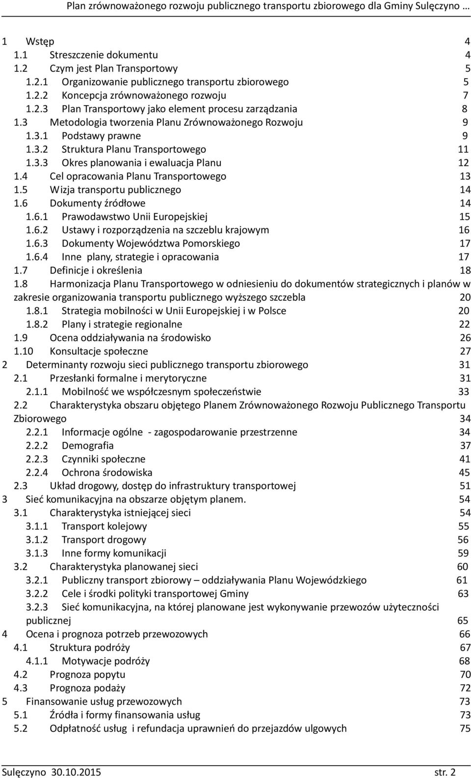 4 Cel opracowania Planu Transportowego 13 1.5 Wizja transportu publicznego 14 1.6 Dokumenty źródłowe 14 1.6.1 Prawodawstwo Unii Europejskiej 15 1.6.2 Ustawy i rozporządzenia na szczeblu krajowym 16 1.