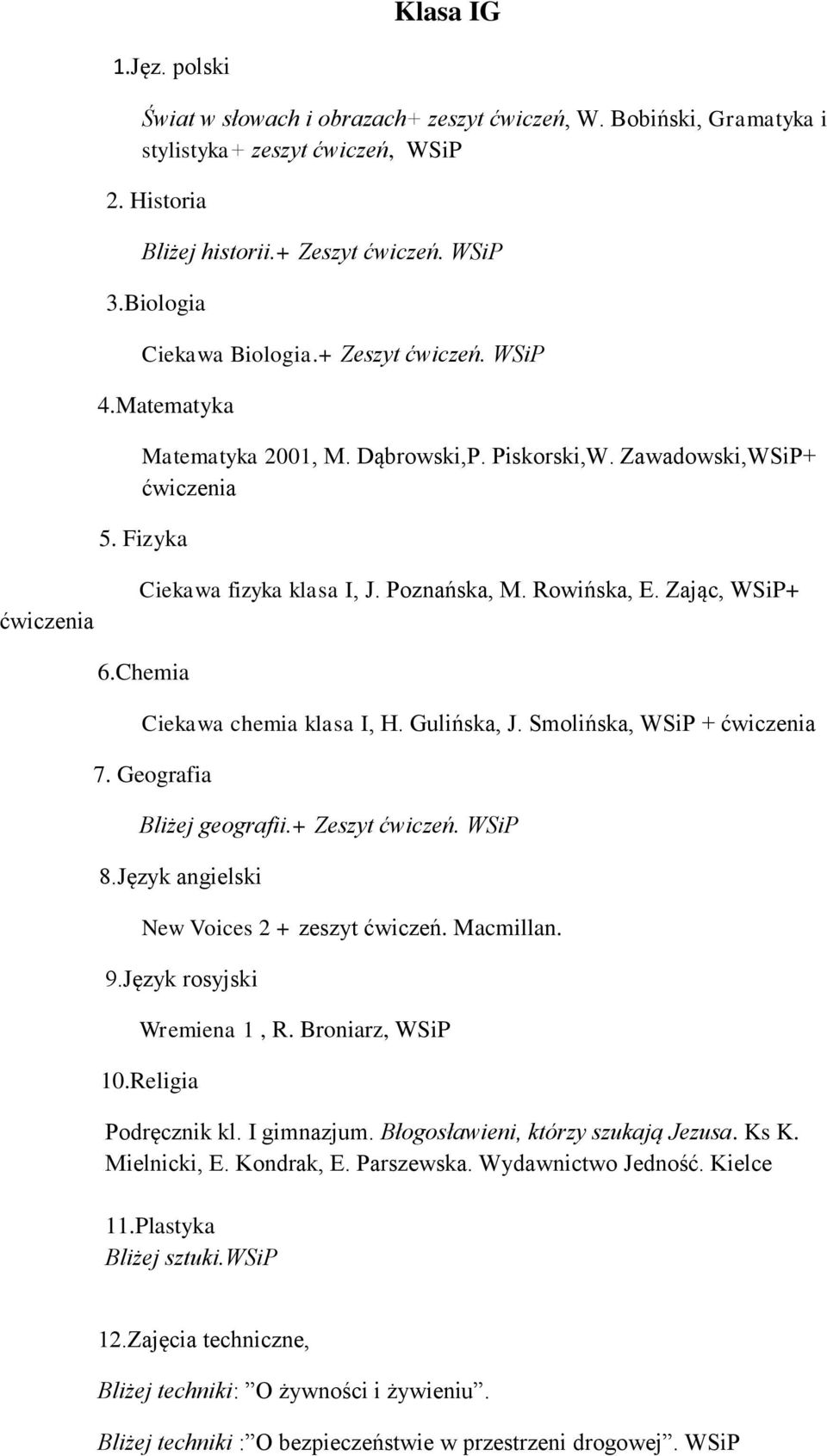 Chemia Ciekawa chemia klasa I, H. Gulińska, J. Smolińska, WSiP + 7. Geografia Bliżej geografii.+ Zeszyt ćwiczeń. WSiP 8.Język angielski New Voices 2 + zeszyt ćwiczeń. Macmillan. 9.