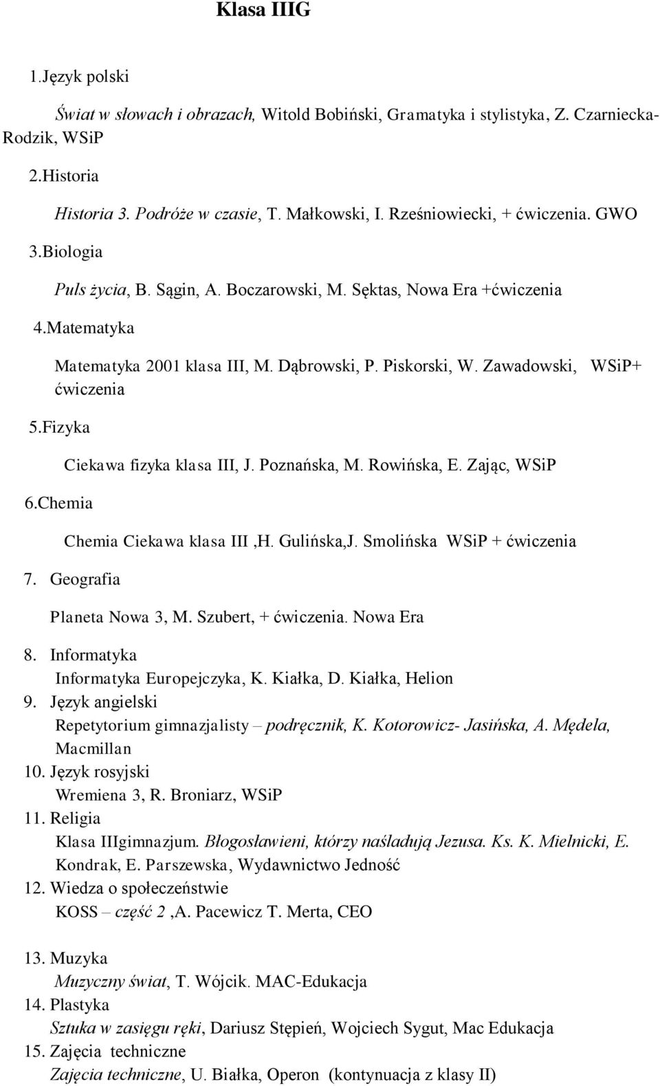 Chemia Ciekawa fizyka klasa III, J. Poznańska, M. Rowińska, E. Zając, WSiP Chemia Ciekawa klasa III,H. Gulińska,J. Smolińska WSiP + 7. Geografia Planeta Nowa 3, M. Szubert, +. Nowa Era 8.