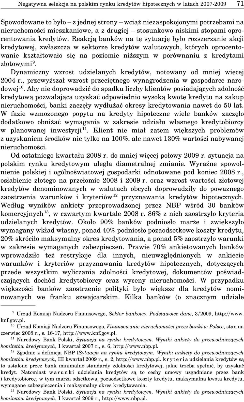 Reakcja banków na tę sytuację było rozszerzanie akcji kredytowej, zwłaszcza w sektorze kredytów walutowych, których oprocentowanie kształtowało się na poziomie niższym w porównaniu z kredytami