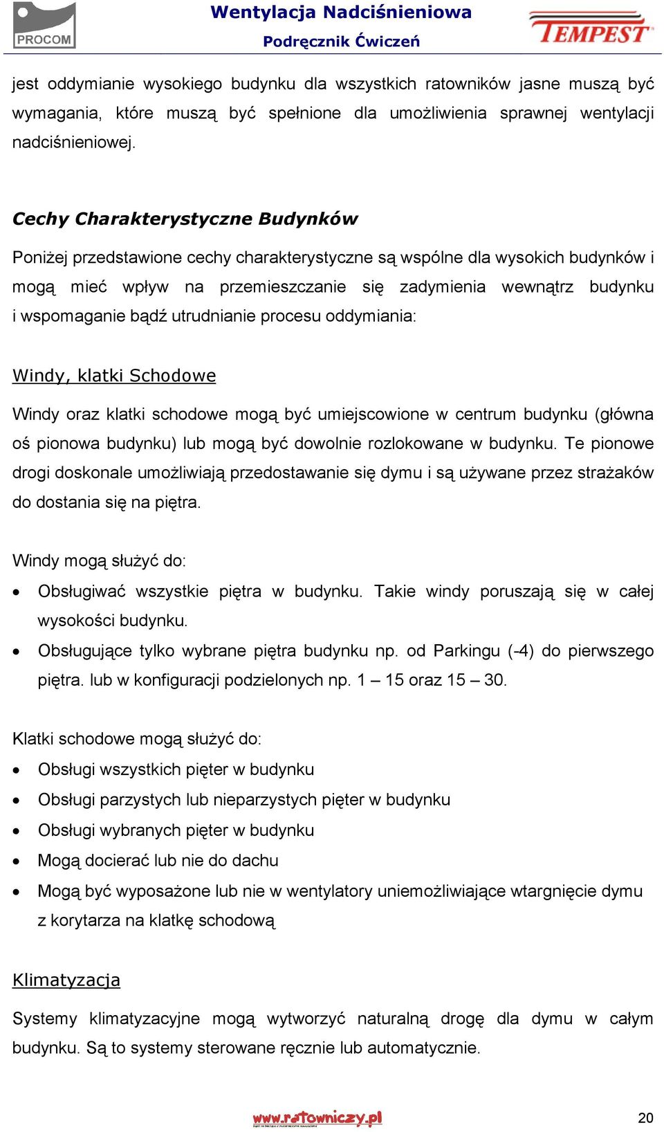 utrudnianie procesu oddymiania: Windy, klatki Schodowe Windy oraz klatki schodowe mogą być umiejscowione w centrum budynku (główna oś pionowa budynku) lub mogą być dowolnie rozlokowane w budynku.