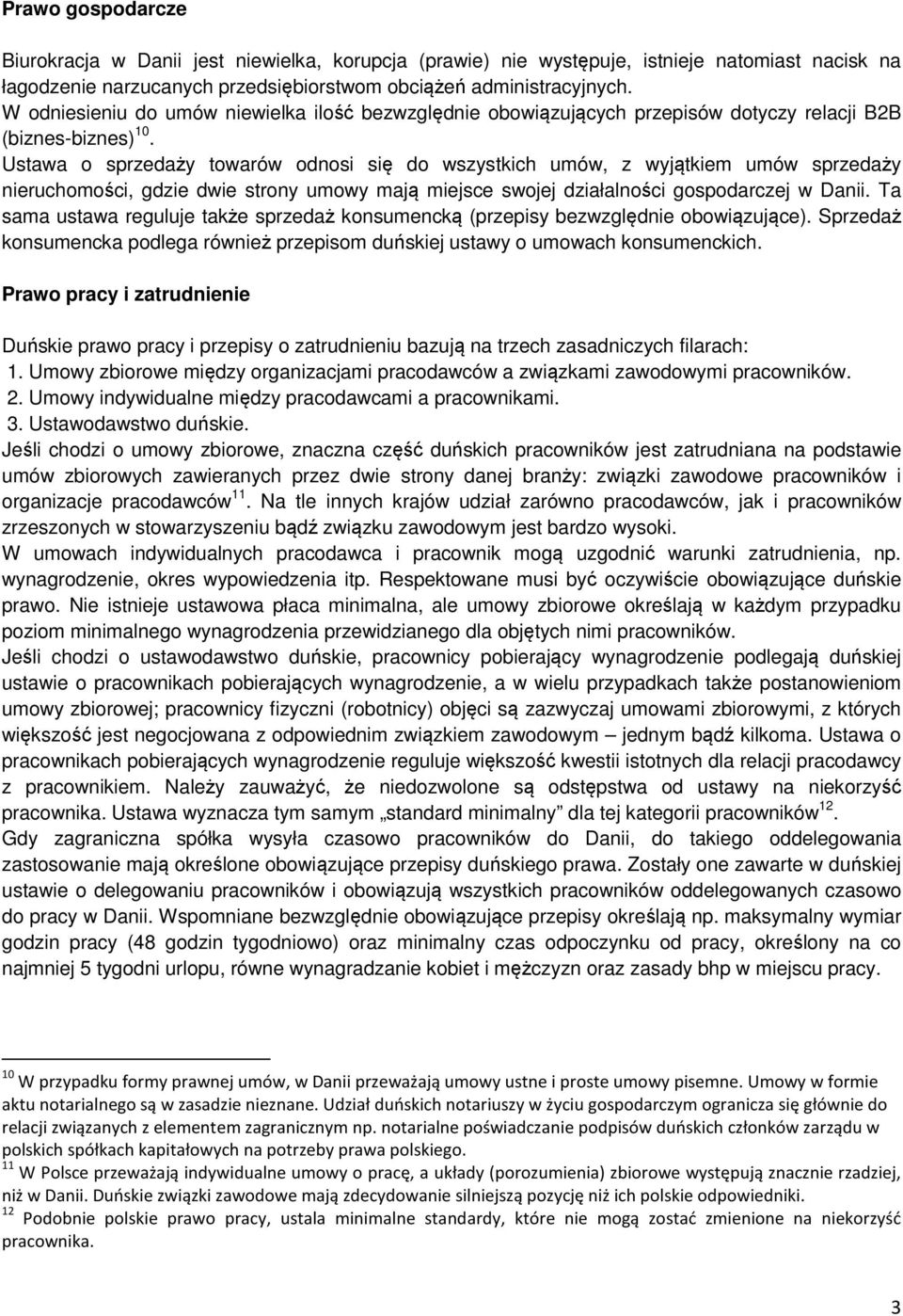 Ustawa o sprzedaży towarów odnosi się do wszystkich umów, z wyjątkiem umów sprzedaży nieruchomości, gdzie dwie strony umowy mają miejsce swojej działalności gospodarczej w Danii.