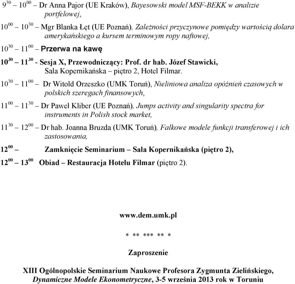 10 30 11 00 Dr Witold Orzeszko (UMK Toruń), Nieliniowa analiza opóźnień czasowych w polskich szeregach finansowych, 11 00 11 30 Dr Paweł Kliber (UE Poznań), Jumps activity and singularity spectra for