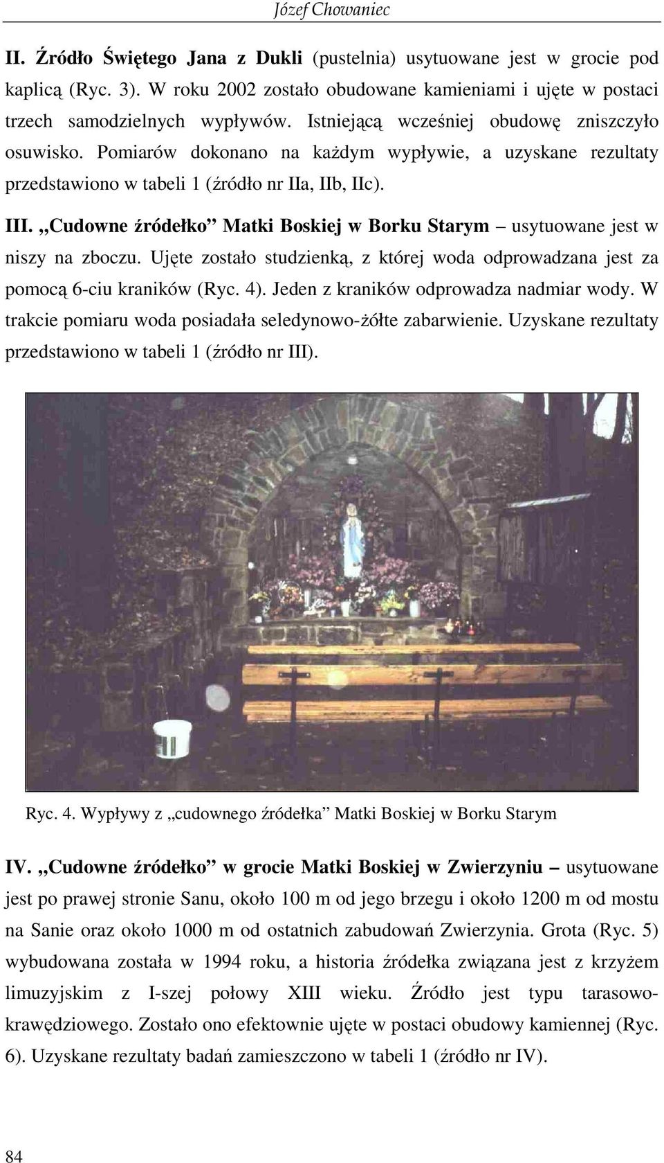 Cudowne źródełko Matki Boskiej w Borku Starym usytuowane jest w niszy na zboczu. Ujęte zostało studzienką, z której woda odprowadzana jest za pomocą 6-ciu kraników (Ryc. 4).