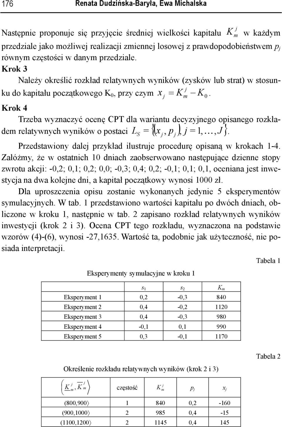 Krok 4 Trzeba wyznaczyć ocenę CPT dla wariantu decyzynego opisanego rozkładem relatywnych wyników o postaci L {( x p ) J} S =,, = 1, K,.