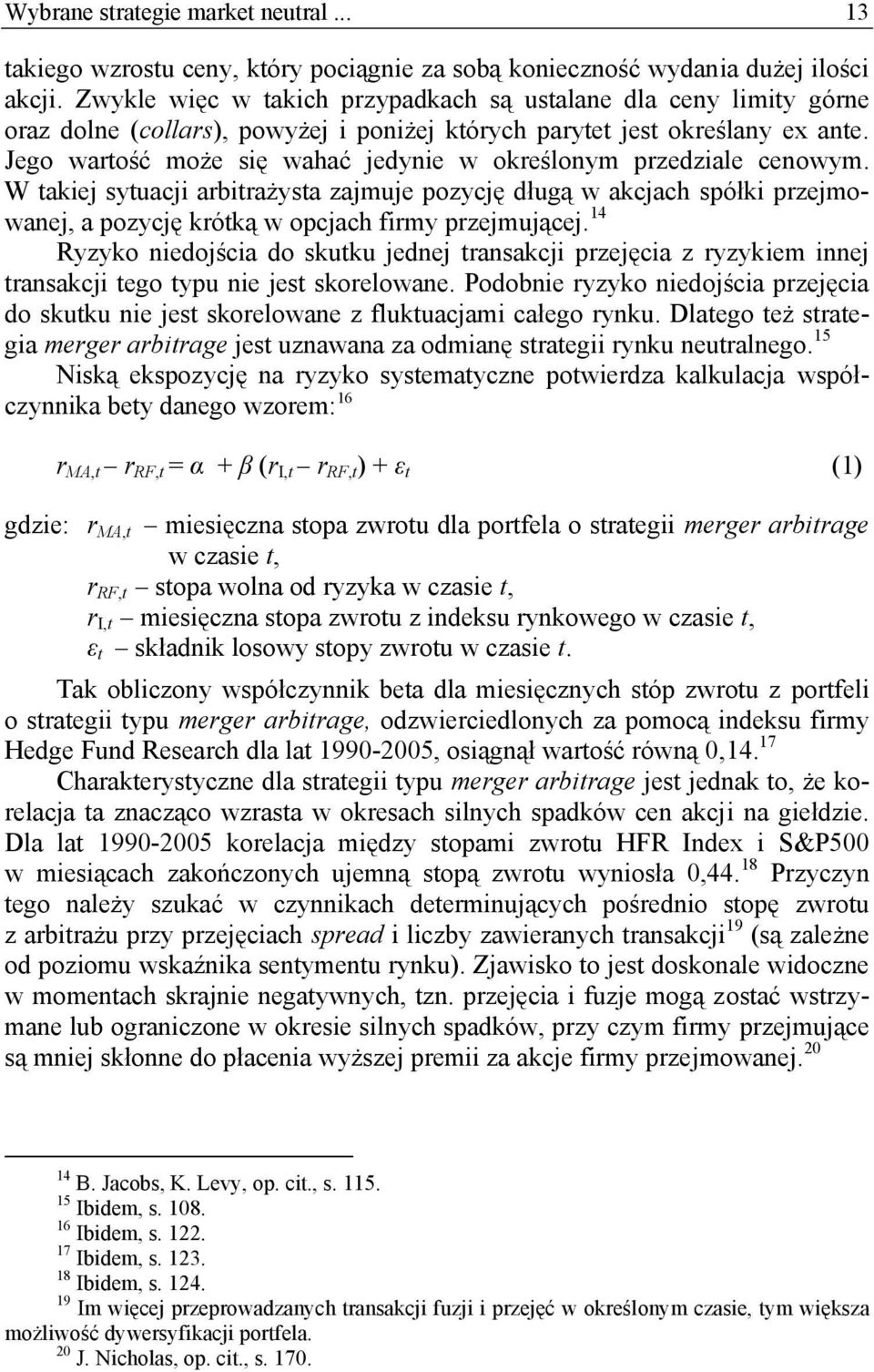 Jego wartość może się wahać jedynie w określonym przedziale cenowym. W takiej sytuacji arbitrażysta zajmuje pozycję długą w akcjach spółki przejmowanej, a pozycję krótką w opcjach firmy przejmującej.