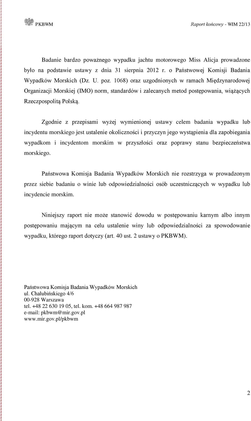 Zgodnie z przepisami wyżej wymienionej ustawy celem badania wypadku lub incydentu morskiego jest ustalenie okoliczności i przyczyn jego wystąpienia dla zapobiegania wypadkom i incydentom morskim w