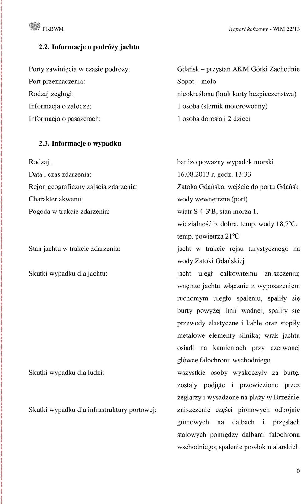 godz. 13:33 Rejon geograficzny zajścia zdarzenia: Zatoka Gdańska, wejście do portu Gdańsk Charakter akwenu: wody wewnętrzne (port) Pogoda w trakcie zdarzenia: wiatr S 4-3ºB, stan morza 1, widzialność