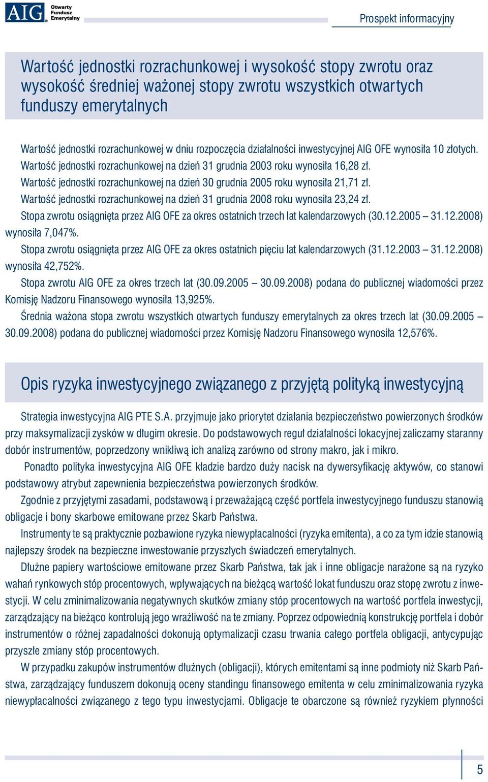 Wartość jednostki rozrachunkowej na dzień 30 grudnia 2005 roku wynosiła 21,71 zł. Wartość jednostki rozrachunkowej na dzień 31 grudnia 2008 roku wynosiła 23,24 zł.