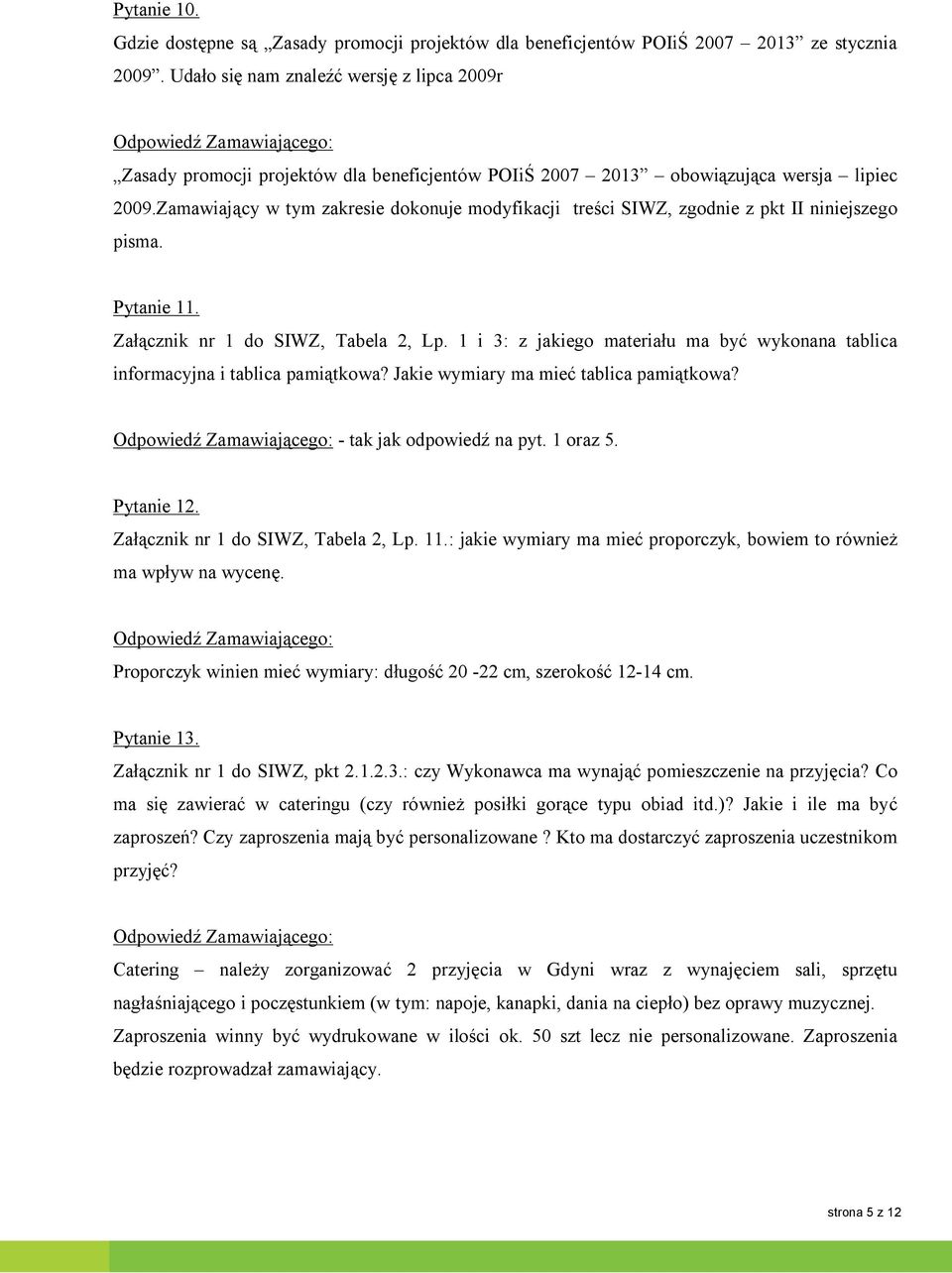 Zamawiający w tym zakresie dokonuje modyfikacji treści SIWZ, zgodnie z pkt II niniejszego pisma. Pytanie 11. Załącznik nr 1 do SIWZ, Tabela 2, Lp.