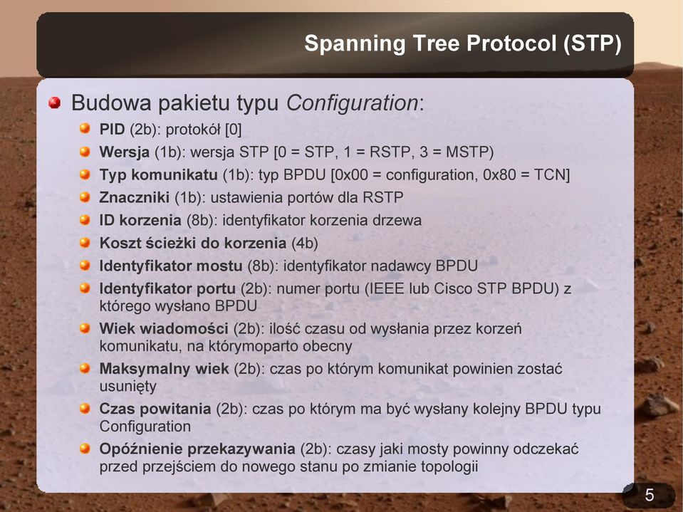 portu (2b): numer portu (IEEE lub Cisco STP BPDU) z którego wysłano BPDU Wiek wiadomości (2b): ilość czasu od wysłania przez korzeń komunikatu, na którymoparto obecny Maksymalny wiek (2b): czas po