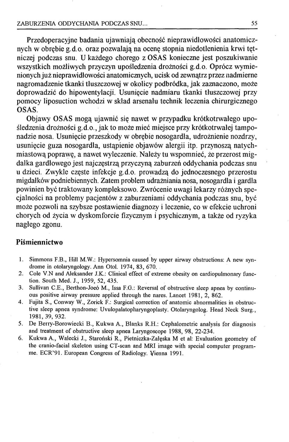 chorego z OSAS konieczne jest poszukiwanie wszystkich możliwych przyczyn upośledzenia drożności g.d.o. Oprócz wymienionychjuż nieprawidłowości anatomicznych, ucisk od zewnątrz przez nadmierne nagromadzenie tkanki tłuszczowej w okolicy podbródka, jak zaznaczono, może doprowadzić do hipowentylacji.