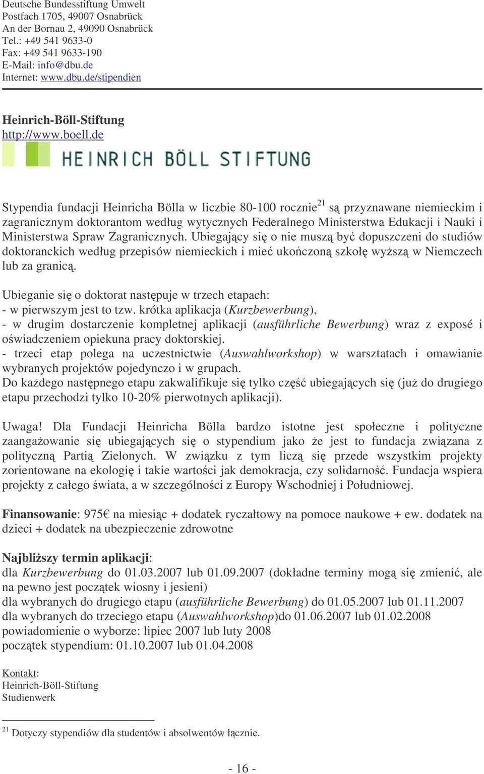 de Stypendia fundacji Heinricha Bölla w liczbie 80-100 rocznie 21 s przyznawane niemieckim i zagranicznym doktorantom według wytycznych Federalnego Ministerstwa Edukacji i Nauki i Ministerstwa Spraw