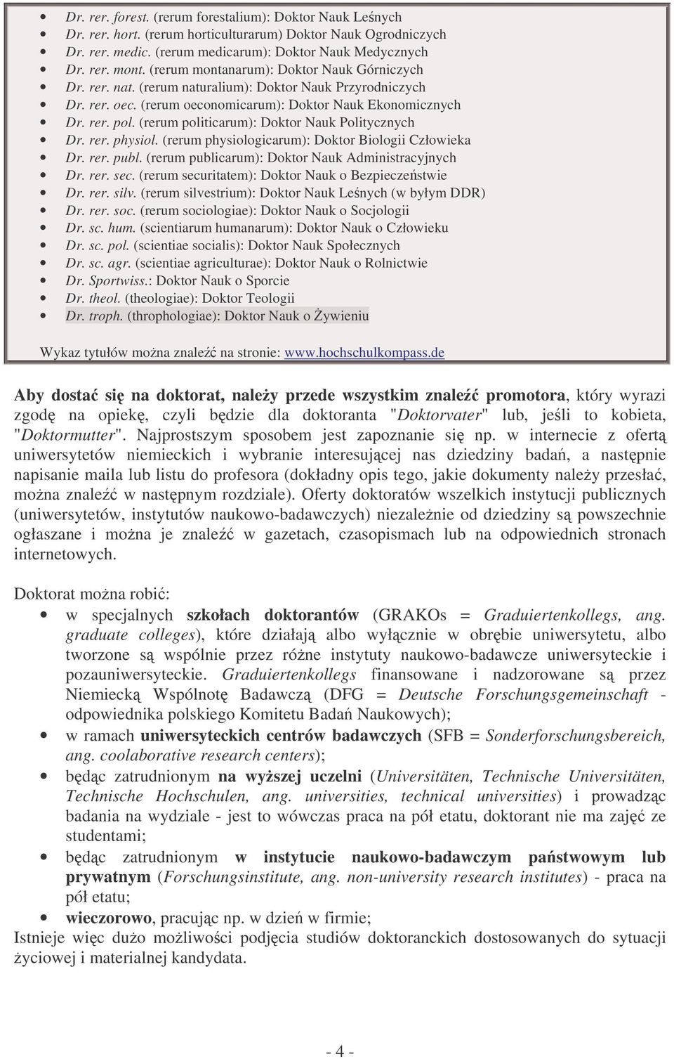 (rerum politicarum): Doktor Nauk Politycznych Dr. rer. physiol. (rerum physiologicarum): Doktor Biologii Człowieka Dr. rer. publ. (rerum publicarum): Doktor Nauk Administracyjnych Dr. rer. sec.