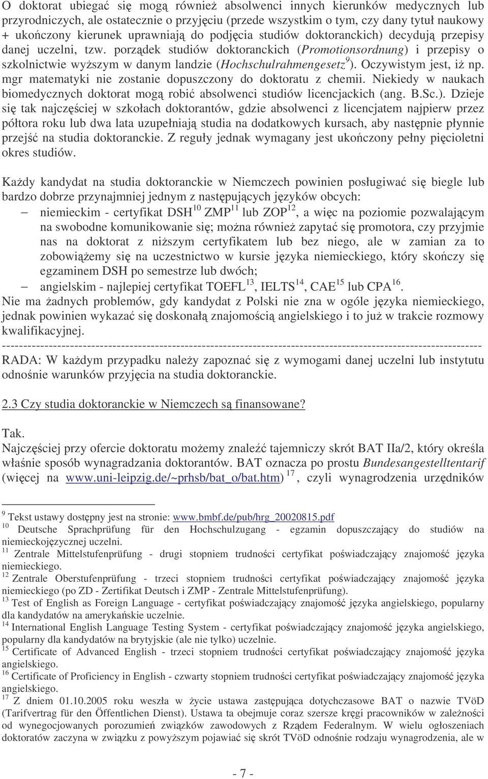 Oczywistym jest, i np. mgr matematyki nie zostanie dopuszczony do doktoratu z chemii. Niekiedy w naukach biomedycznych doktorat mog robi absolwenci studiów licencjackich (ang. B.Sc.).