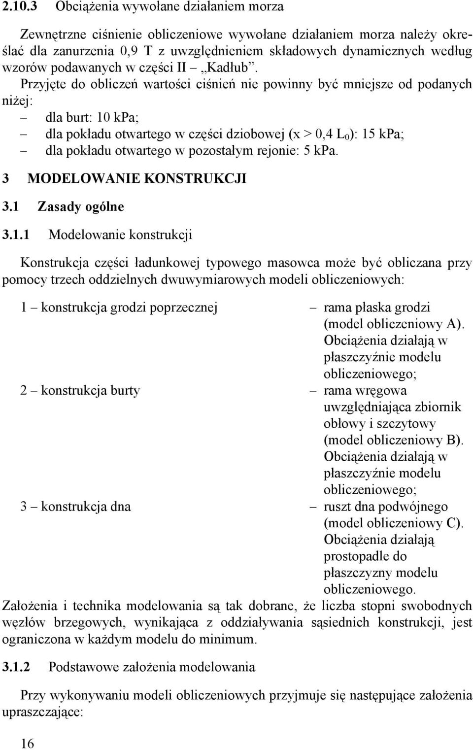 Przyjęte do obliczeń wartości ciśnień nie powinny być mniejsze od podanych niżej: dla burt: 10 kpa; dla pokładu otwartego w części dziobowej (x > 0,4 L 0 ): 15 kpa; dla pokładu otwartego w pozostałym