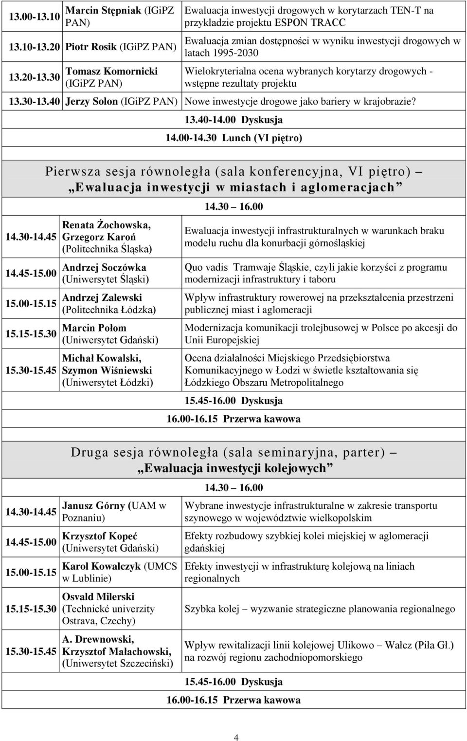 Wielokryterialna ocena wybranych korytarzy drogowych - wstępne rezultaty projektu 13.30-13.40 Jerzy Solon Nowe inwestycje drogowe jako bariery w krajobrazie? 13.40-14.00 Dyskusja 14.00-14.