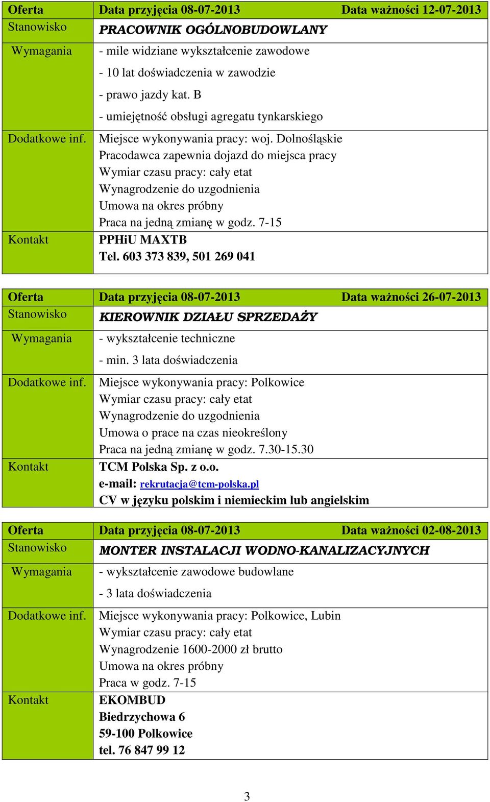 Dolnośląskie Pracodawca zapewnia dojazd do miejsca pracy Wymiar czasu pracy: cały etat Wynagrodzenie do uzgodnienia Umowa na okres próbny Praca na jedną zmianę w godz. 7-15 Kontakt PPHiU MAXTB Tel.