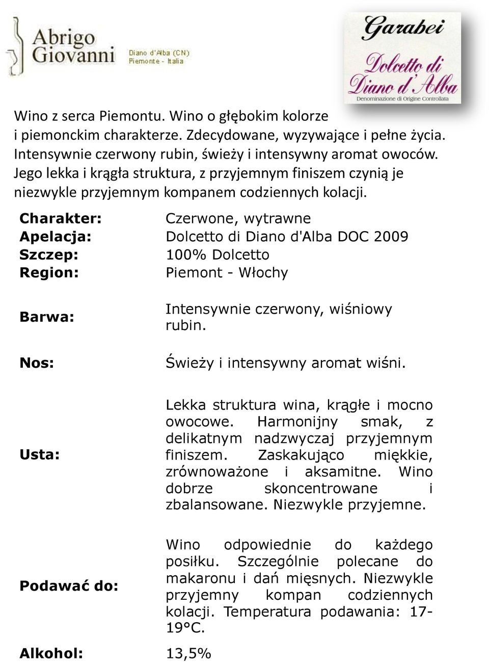 Charakter: Czerwone, wytrawne Apelacja: Dolcetto di Diano d'alba DOC 2009 Szczep: 100% Dolcetto Region: Piemont - Włochy Barwa: Nos: Intensywnie czerwony, wiśniowy rubin.