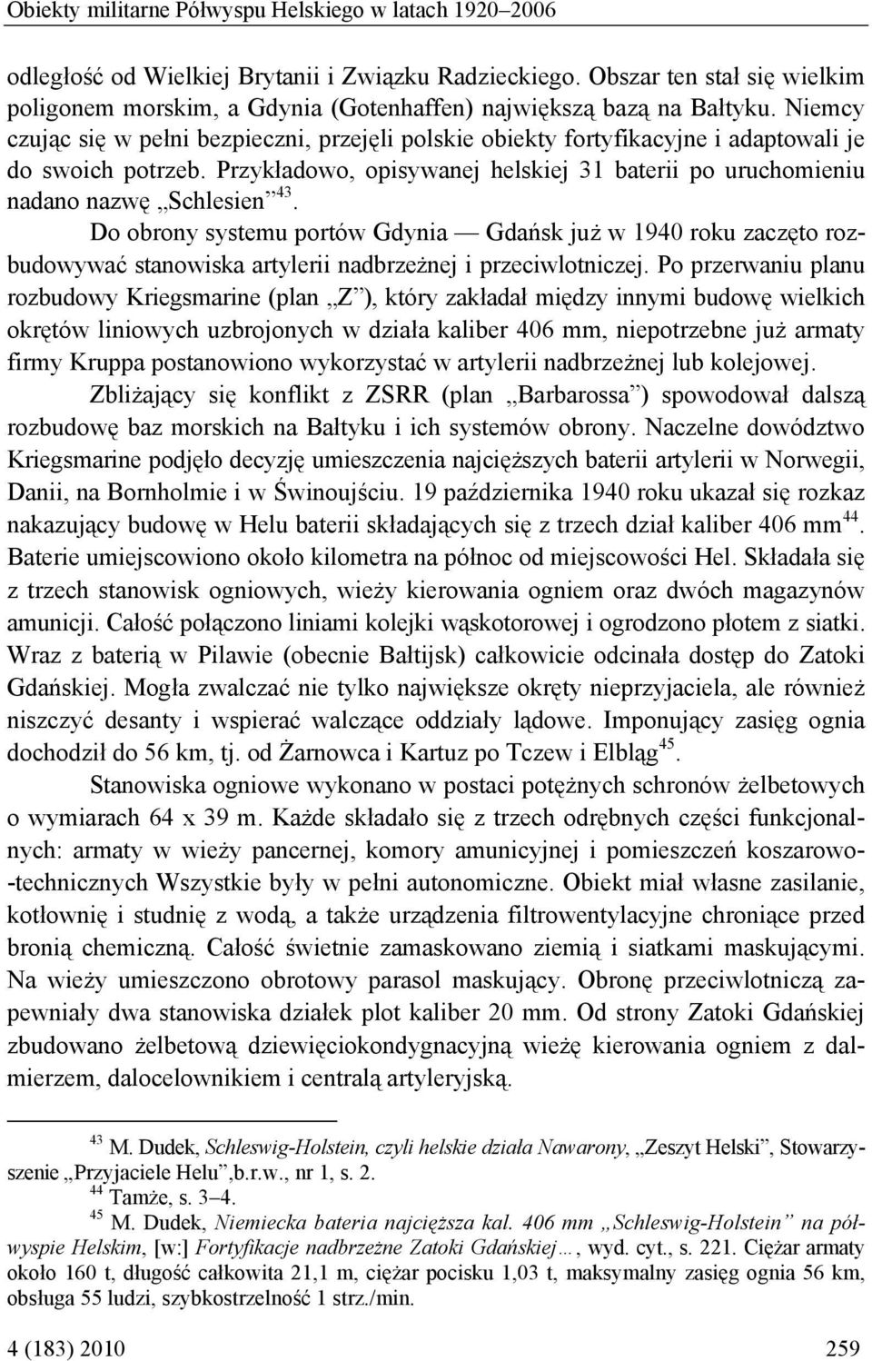 Niemcy czując się w pełni bezpieczni, przejęli polskie obiekty fortyfikacyjne i adaptowali je do swoich potrzeb. Przykładowo, opisywanej helskiej 31 baterii po uruchomieniu nadano nazwę Schlesien 43.