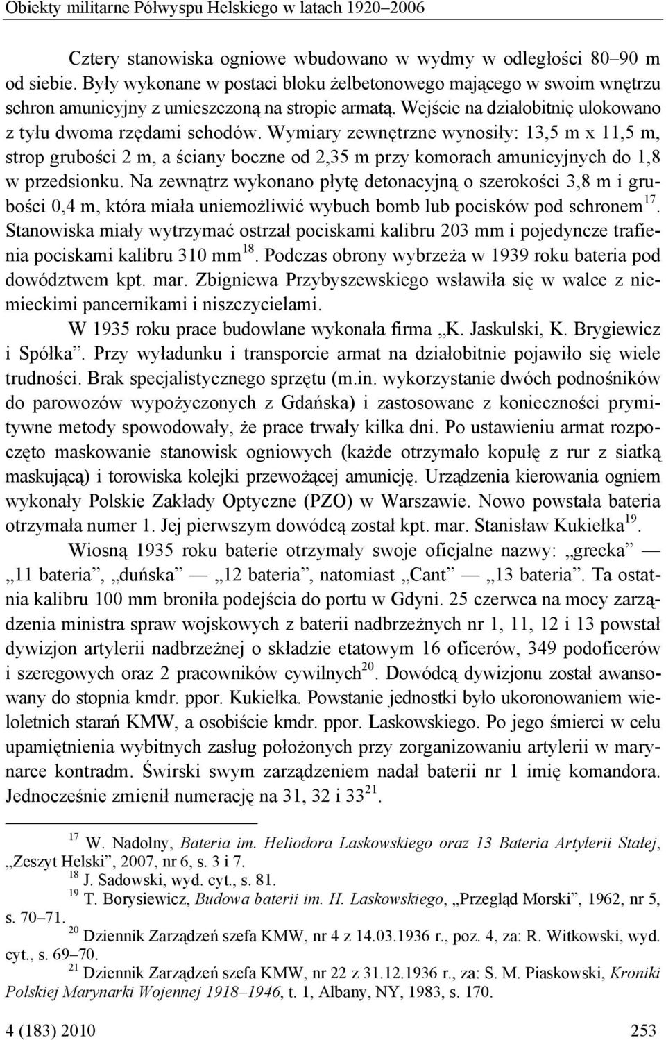 Wymiary zewnętrzne wynosiły: 13,5 m x 11,5 m, strop grubości 2 m, a ściany boczne od 2,35 m przy komorach amunicyjnych do 1,8 w przedsionku.