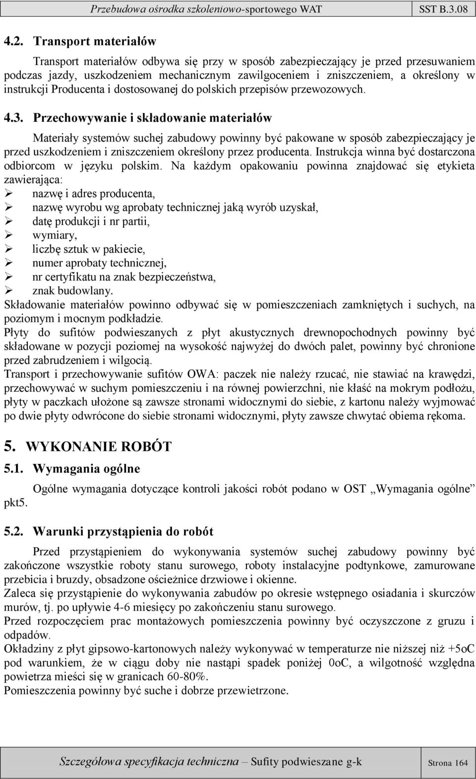 Przechowywanie i składowanie materiałów Materiały systemów suchej zabudowy powinny być pakowane w sposób zabezpieczający je przed uszkodzeniem i zniszczeniem określony przez producenta.