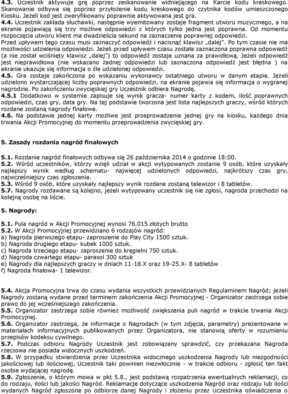 4. Uczestnik zakłada słuchawki, następnie wyemitowany zostaje fragment utworu muzycznego, a na ekranie pojawiają się trzy możliwe odpowiedzi z których tylko jedna jest poprawna.