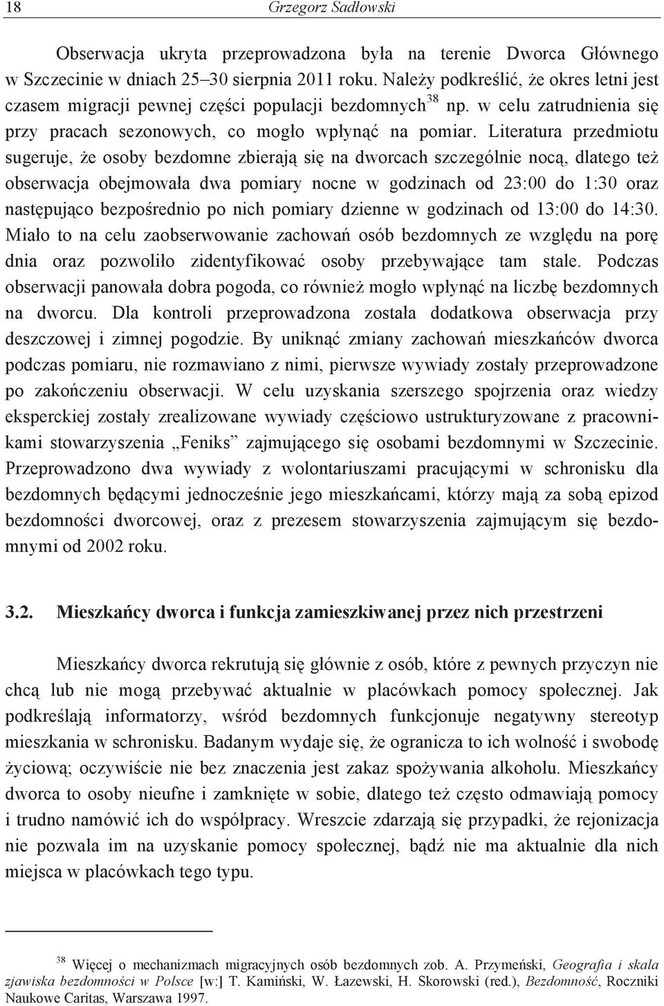 Literatura przedmiotu sugeruje, e osoby bezdomne zbieraj si na dworcach szczególnie noc, dlatego te obserwacja obejmowała dwa pomiary nocne w godzinach od 23:00 do 1:30 oraz nastpujco bezporednio po