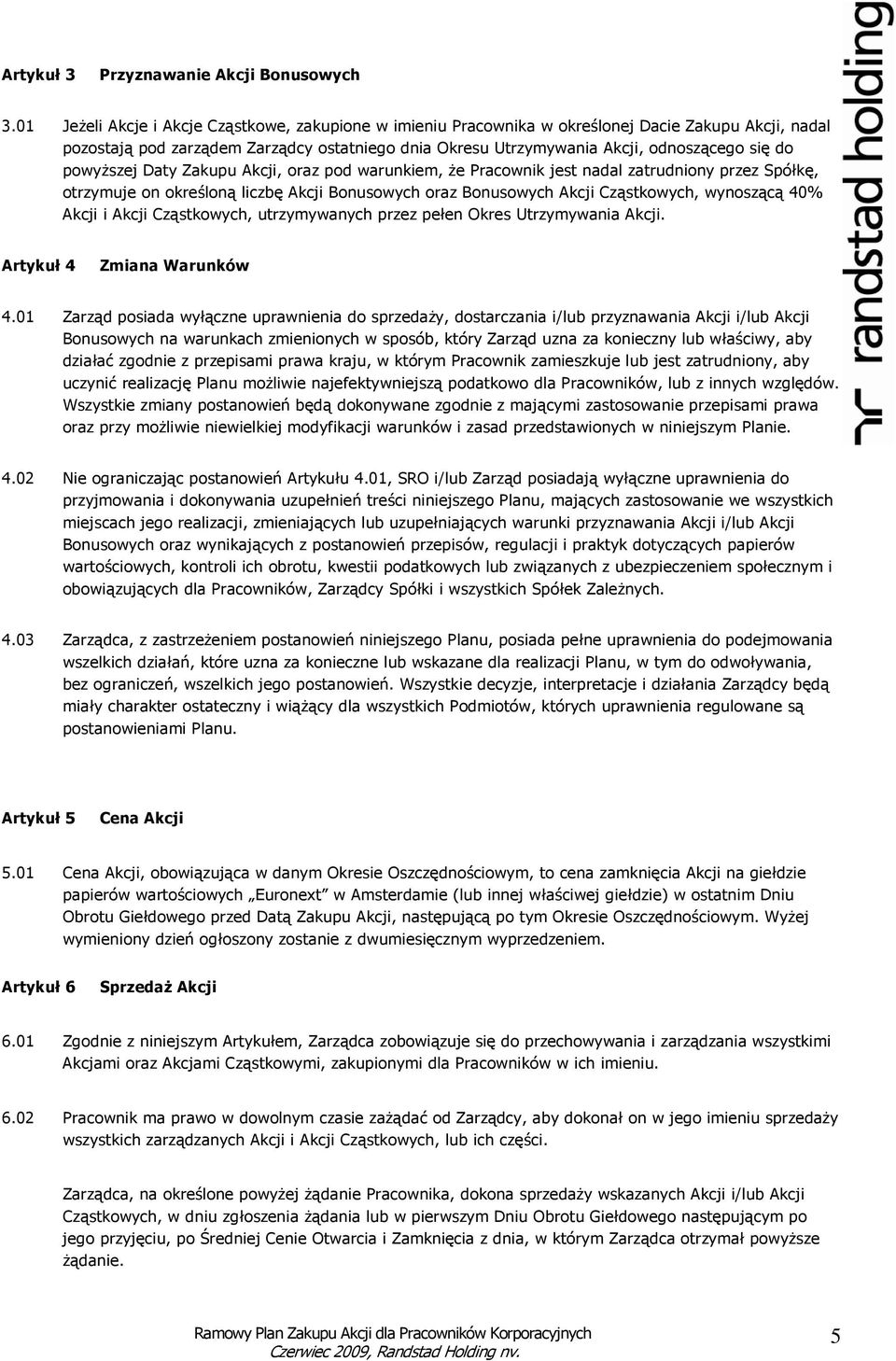 powyŝszej Daty Zakupu Akcji, oraz pod warunkiem, Ŝe Pracownik jest nadal zatrudniony przez Spółkę, otrzymuje on określoną liczbę Akcji Bonusowych oraz Bonusowych Akcji Cząstkowych, wynoszącą 40%