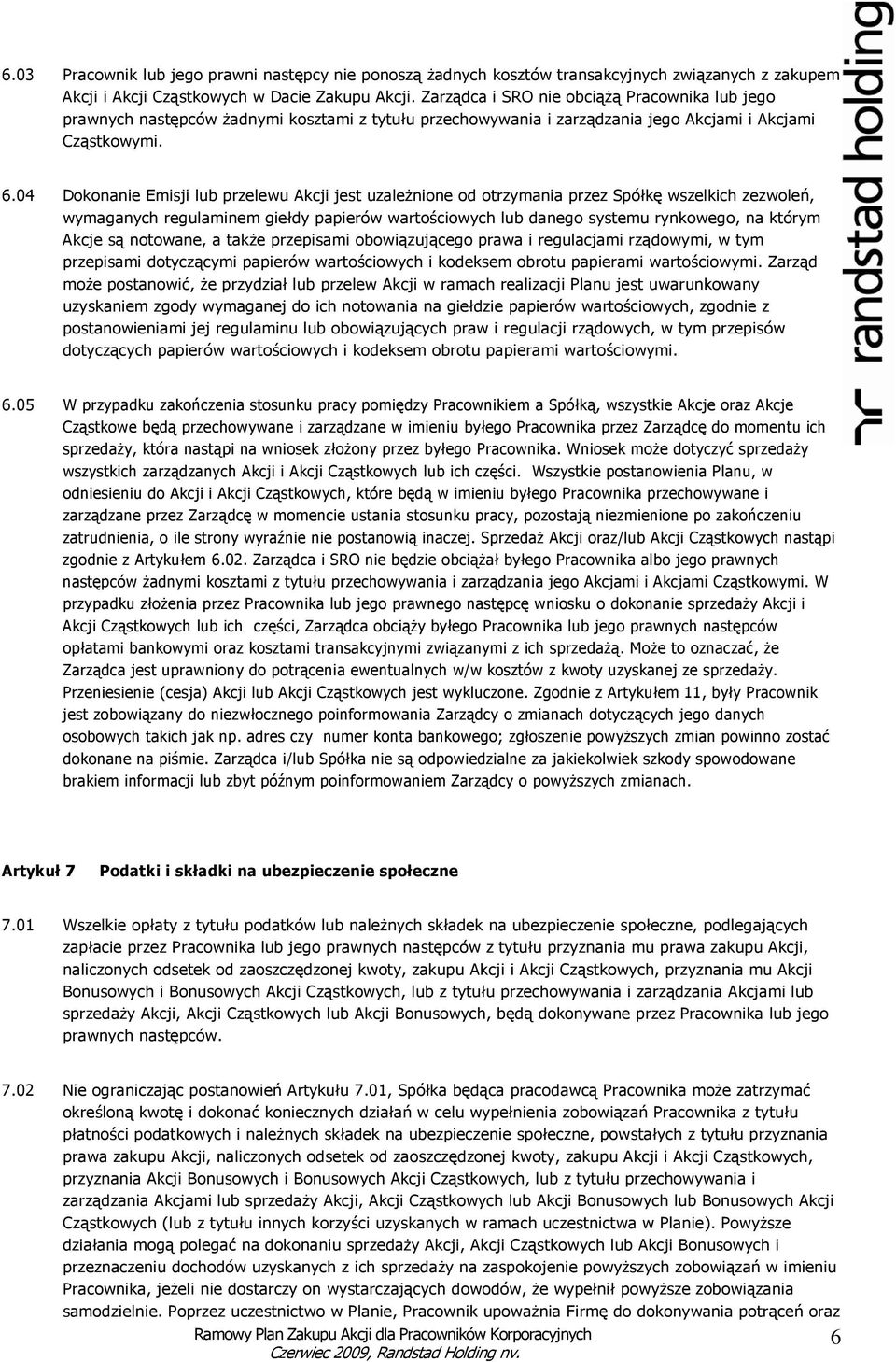 04 Dokonanie Emisji lub przelewu Akcji jest uzaleŝnione od otrzymania przez Spółkę wszelkich zezwoleń, wymaganych regulaminem giełdy papierów wartościowych lub danego systemu rynkowego, na którym