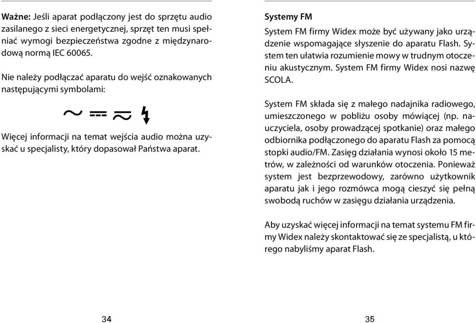 Systemy FM System FM firmy Widex może być używany jako urządzenie wspomagające słyszenie do aparatu Flash. System ten ułatwia rozumienie mowy w trudnym otoczeniu akustycznym.