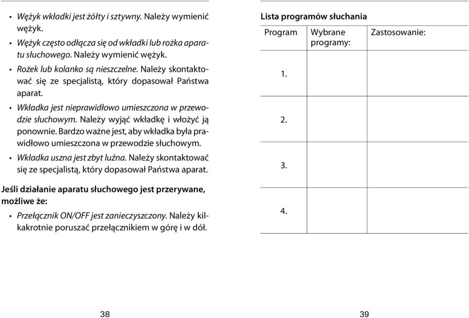 Bardzo ważne jest, aby wkładka była prawidłowo umieszczona w przewodzie słuchowym. Wkładka uszna jest zbyt luźna. Należy skontaktować się ze specjalistą, który dopasował Państwa aparat.