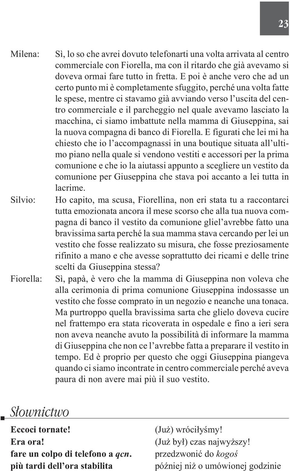 avevamo lasciato la macchina, ci siamo imbattute nella mamma di Giuseppina, sai la nuova compagna di banco di Fiorella.