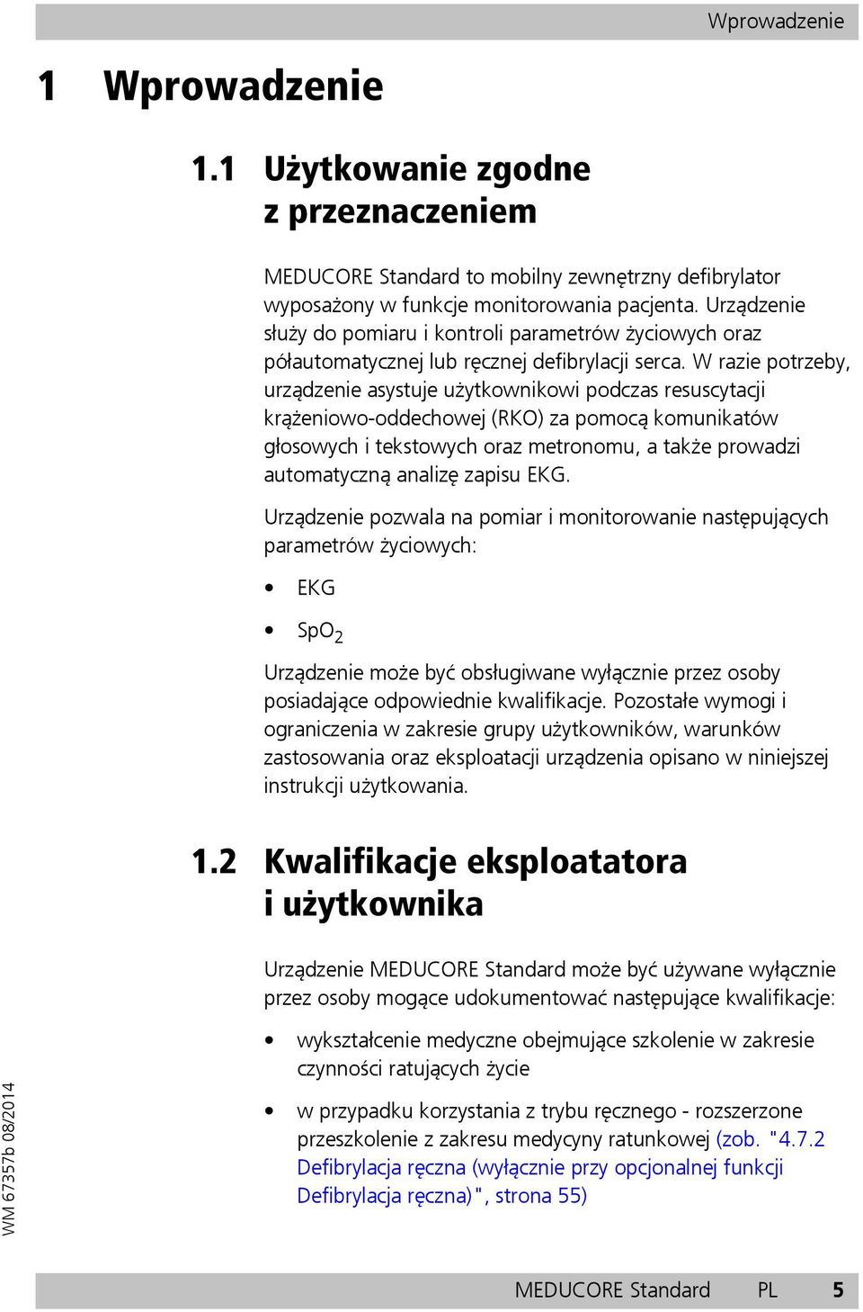 W razie potrzeby, urządzenie asystuje użytkownikowi podczas resuscytacji krążeniowo-oddechowej (RKO) za pomocą komunikatów głosowych i tekstowych oraz metronomu, a także prowadzi automatyczną analizę