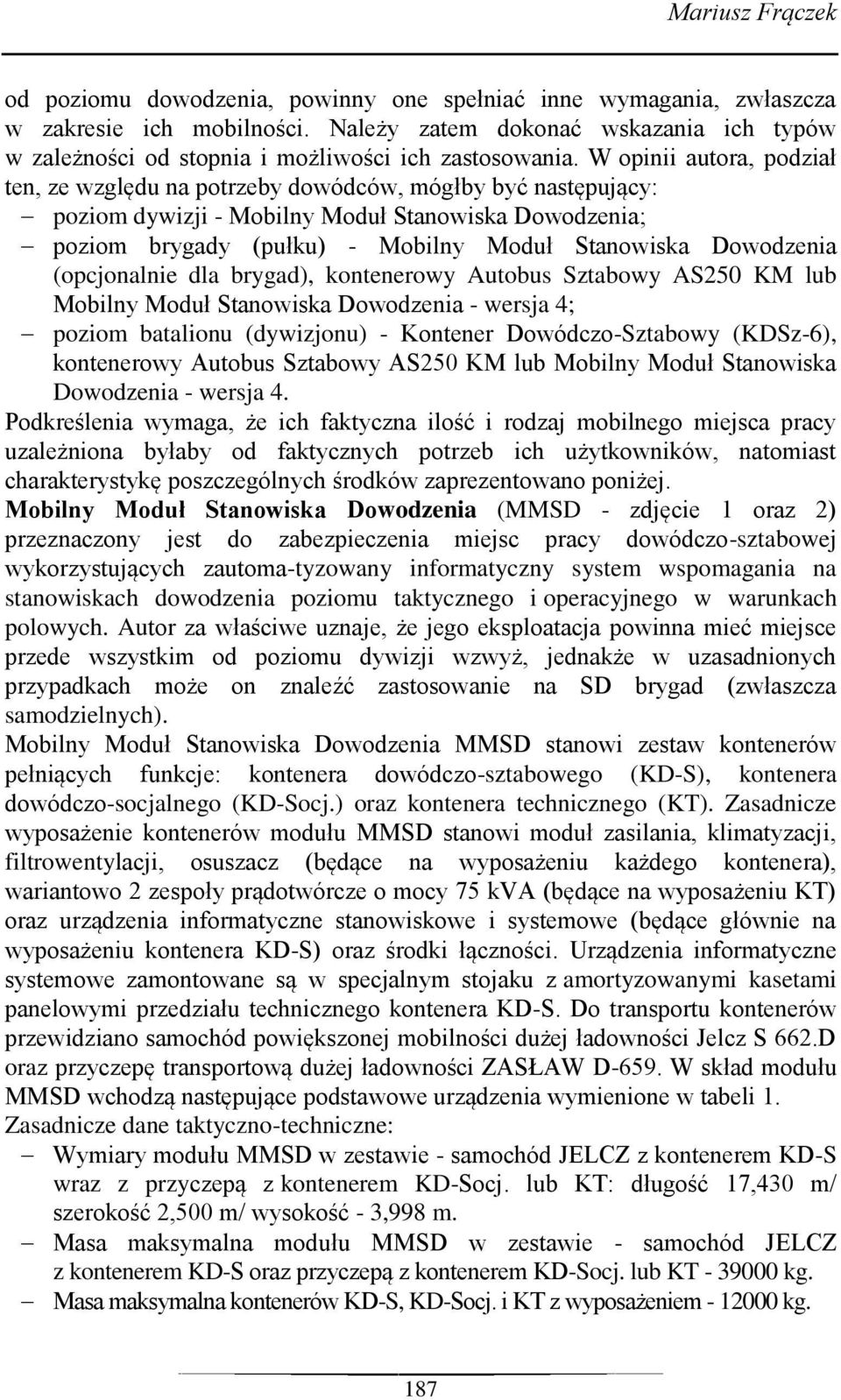 W opinii autora, podział ten, ze względu na potrzeby dowódców, mógłby być następujący: poziom dywizji - Mobilny Moduł Stanowiska Dowodzenia; poziom brygady (pułku) - Mobilny Moduł Stanowiska